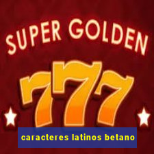 caracteres latinos betano